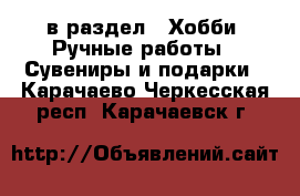  в раздел : Хобби. Ручные работы » Сувениры и подарки . Карачаево-Черкесская респ.,Карачаевск г.